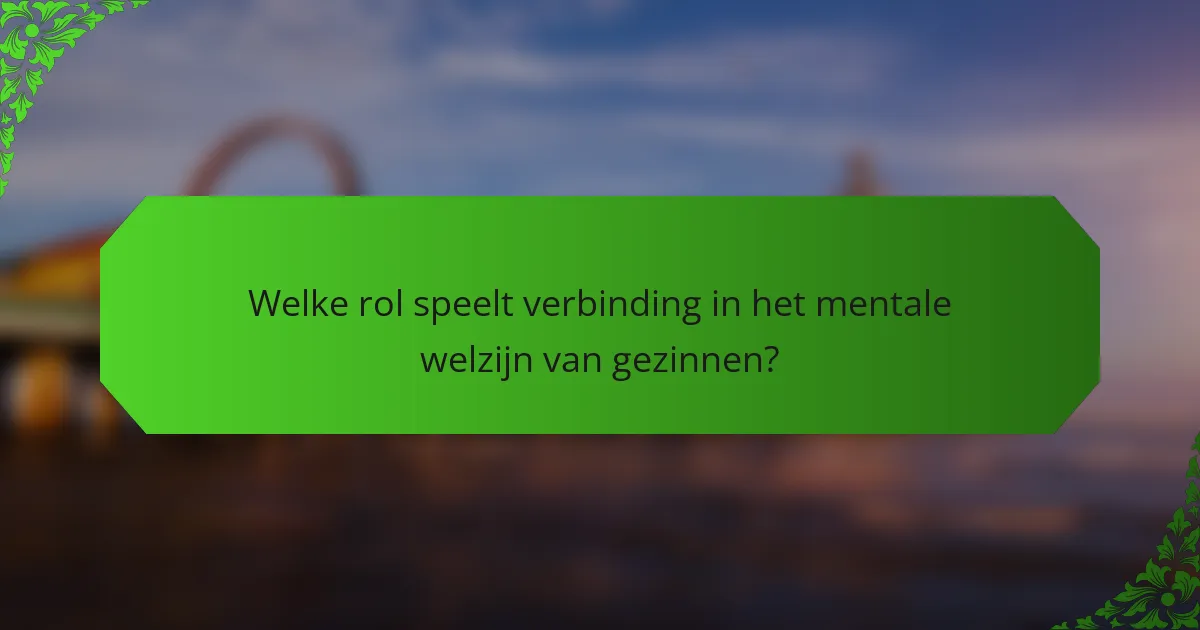 Welke rol speelt verbinding in het mentale welzijn van gezinnen?