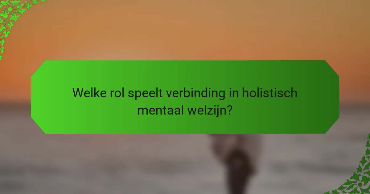 Welke rol speelt verbinding in holistisch mentaal welzijn?