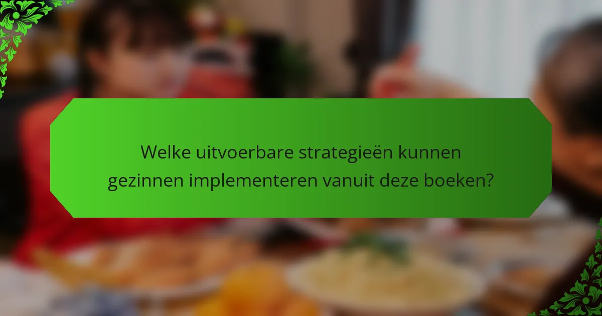 Welke uitvoerbare strategieën kunnen gezinnen implementeren vanuit deze boeken?