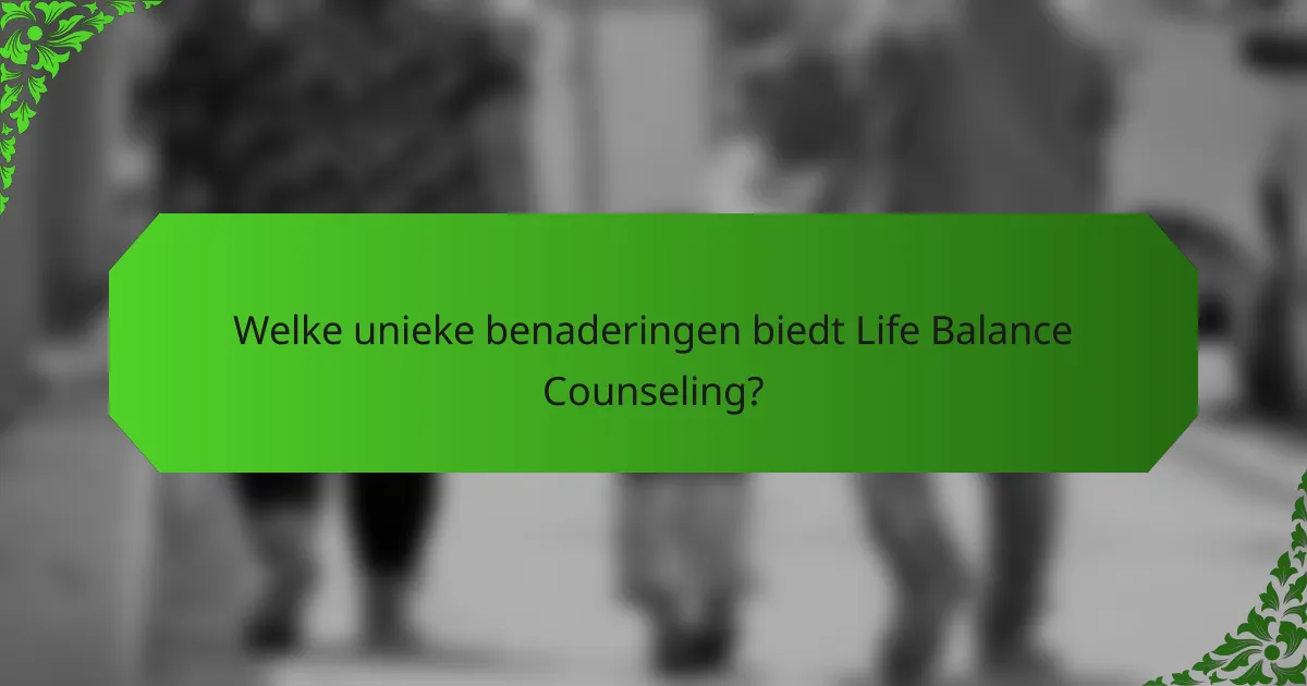 Welke unieke benaderingen biedt Life Balance Counseling?