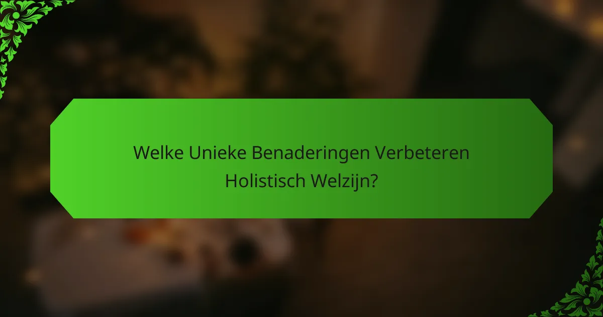 Welke Unieke Benaderingen Verbeteren Holistisch Welzijn?