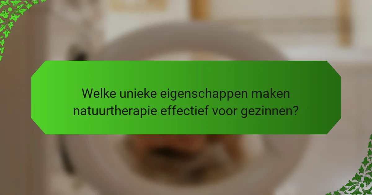 Welke unieke eigenschappen maken natuurtherapie effectief voor gezinnen?