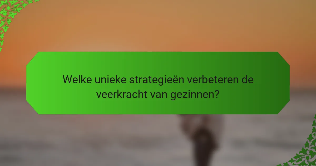 Welke unieke strategieën verbeteren de veerkracht van gezinnen?