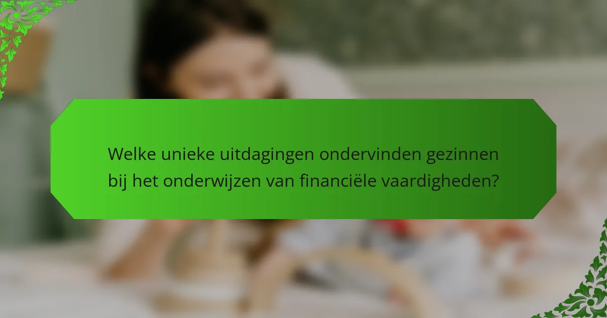 Welke unieke uitdagingen ondervinden gezinnen bij het onderwijzen van financiële vaardigheden?