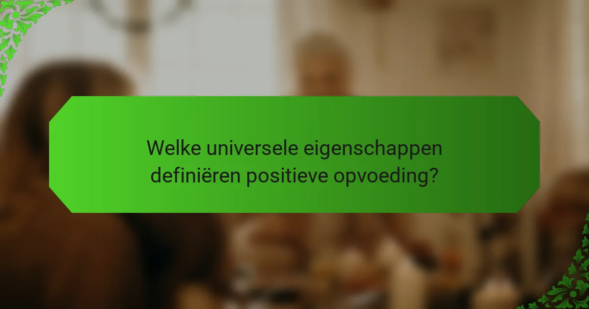 Welke universele eigenschappen definiëren positieve opvoeding?