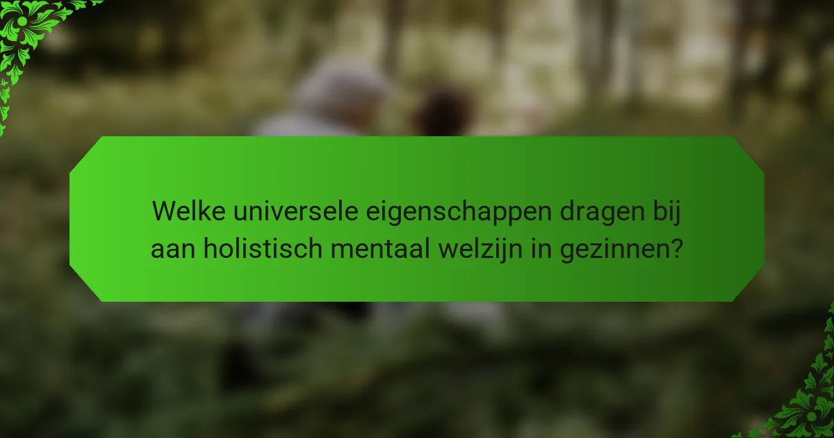 Welke universele eigenschappen dragen bij aan holistisch mentaal welzijn in gezinnen?