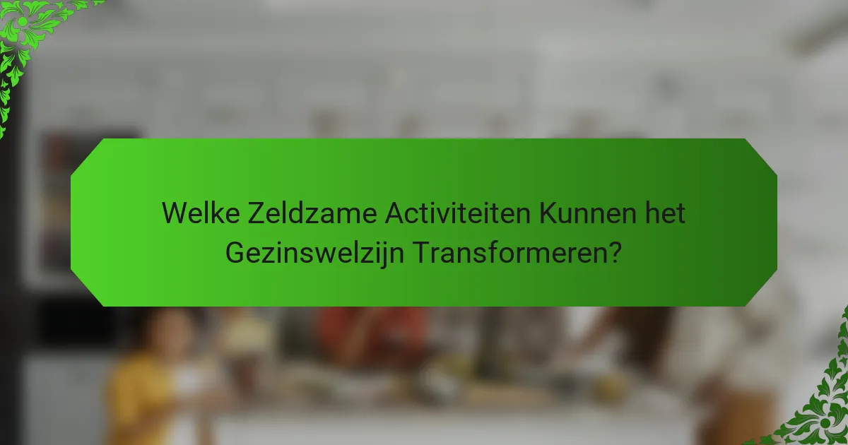 Welke Zeldzame Activiteiten Kunnen het Gezinswelzijn Transformeren?