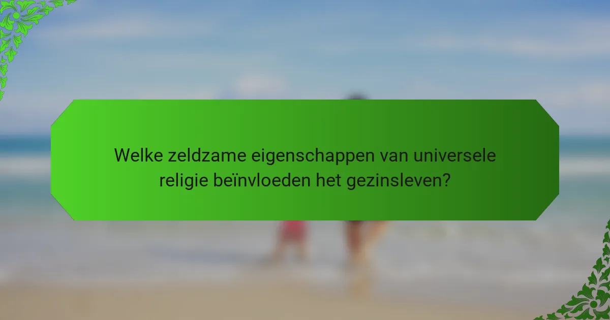 Welke zeldzame eigenschappen van universele religie beïnvloeden het gezinsleven?