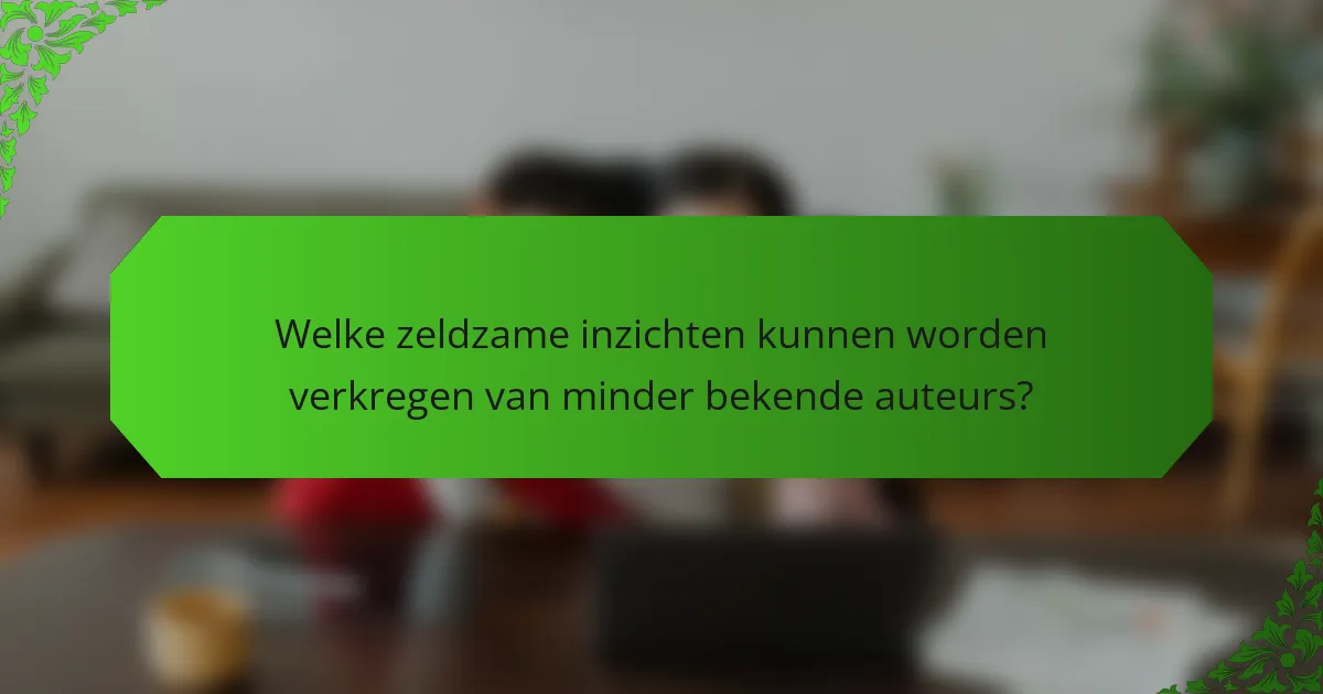 Welke zeldzame inzichten kunnen worden verkregen van minder bekende auteurs?