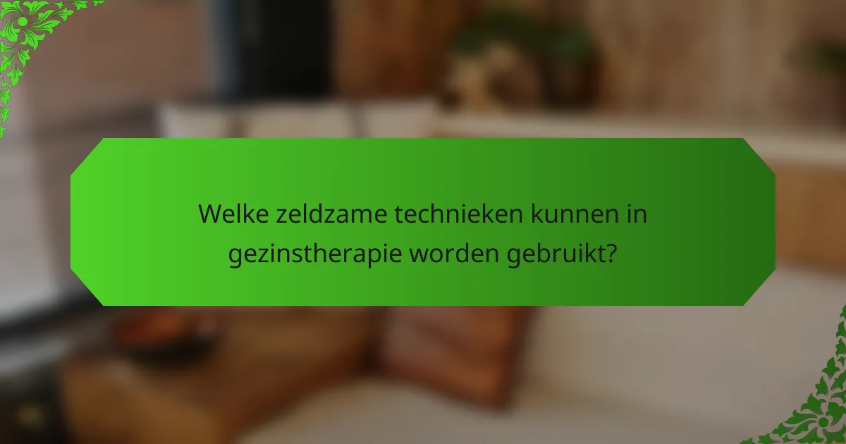 Welke zeldzame technieken kunnen in gezinstherapie worden gebruikt?